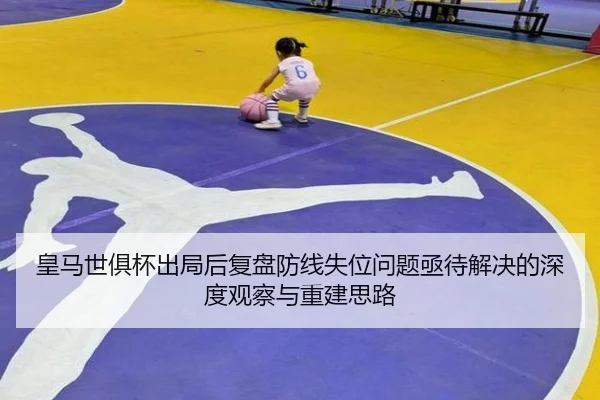 皇马世俱杯出局后复盘防线失位问题亟待解决的深度观察与重建思路（bet365 sportsbook）